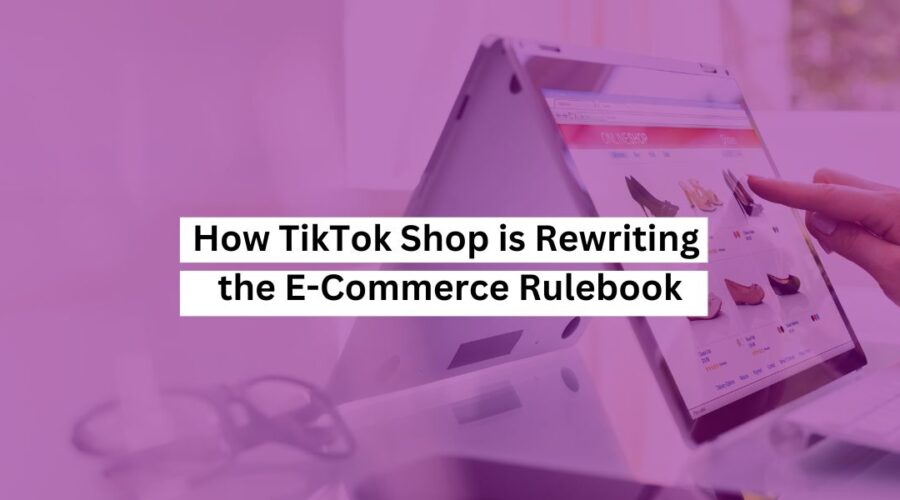 How TikTok Shop is Rewriting the E-Commerce Rulebook