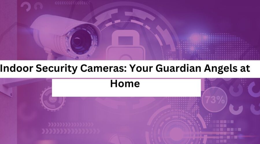 _Indoor Security Cameras Your Guardian Angels at Home