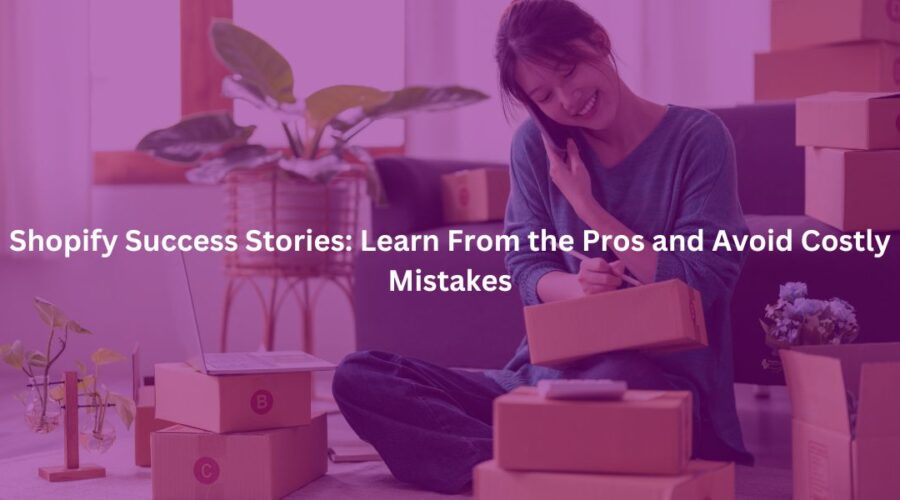 Shopify Success Stories Learn From the Pros and Avoid Costly Mistakes