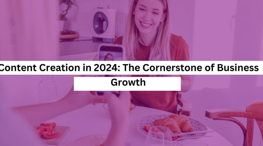 Content Creation in 2024 The Cornerstone of Business Growth