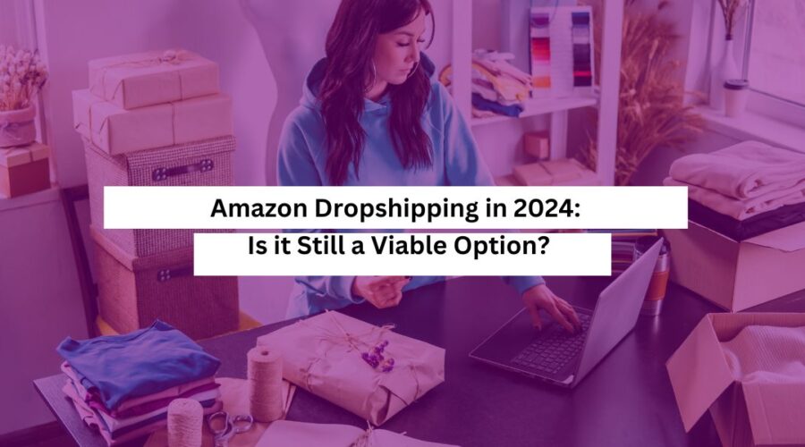 Amazon Dropshipping in 2024 Is it Still a Viable Option