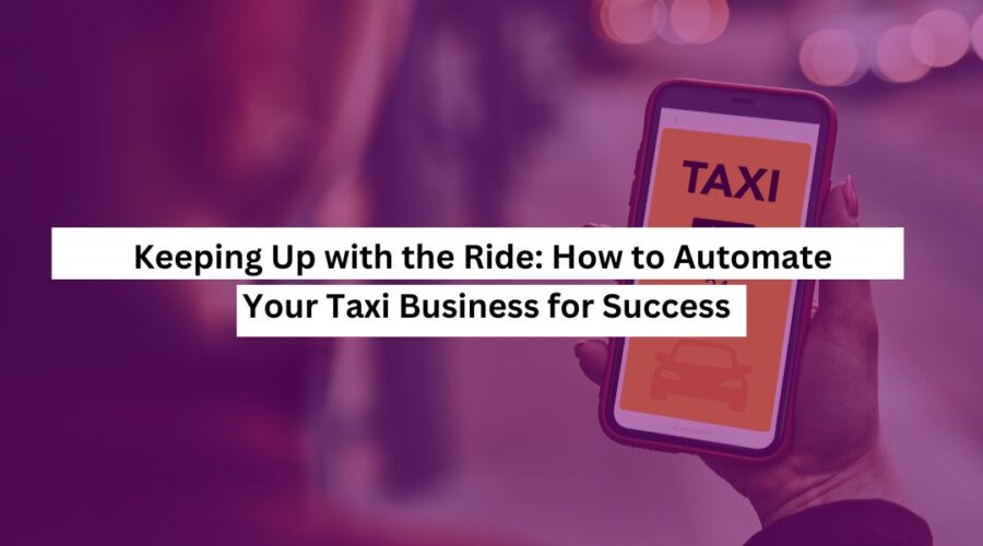 Keeping Up with the Ride: How to Automate Your Taxi Business for Success