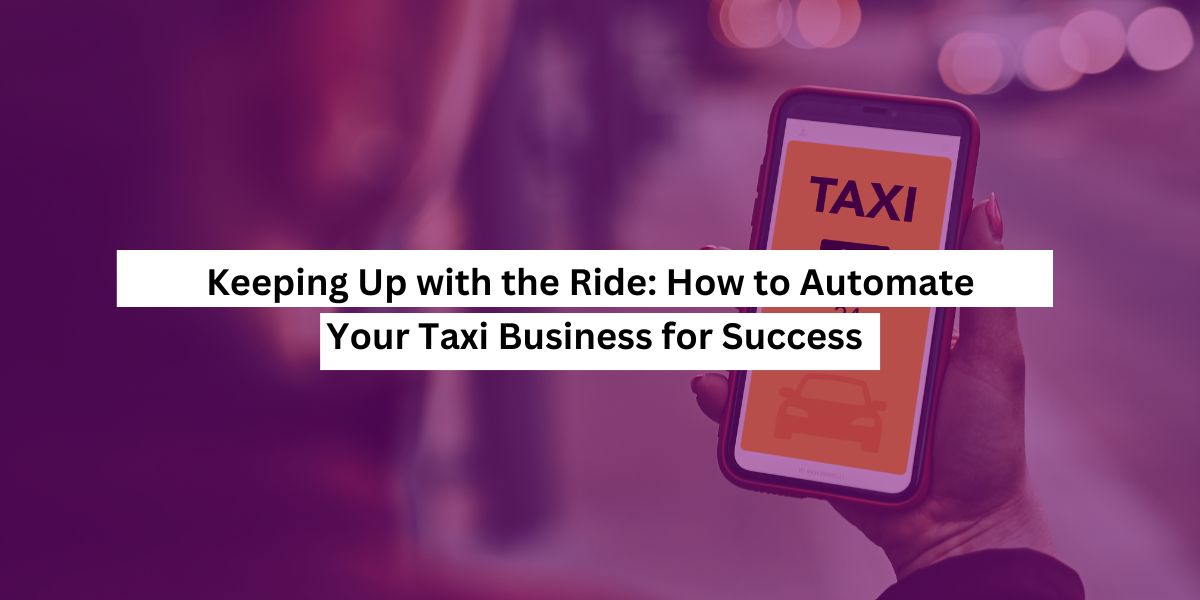 Keeping Up with the Ride: How to Automate Your Taxi Business for Success