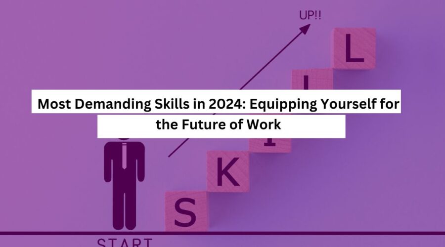 Most Demanding Skills in 2024 Equipping Yourself for the Future of Work