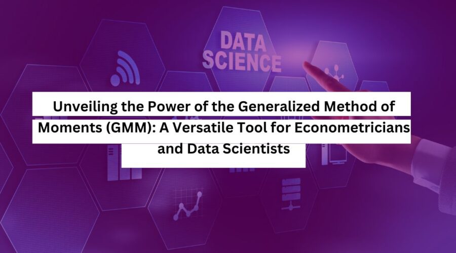 Unveiling the Power of the Generalized Method of Moments (GMM) A Versatile Tool for Econometricians and Data Scientists