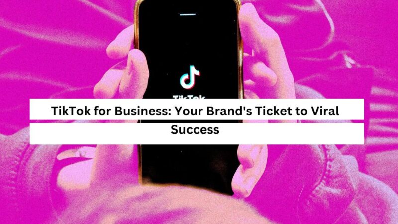 TikTok for Business Your Brand's Ticket to Viral Success
