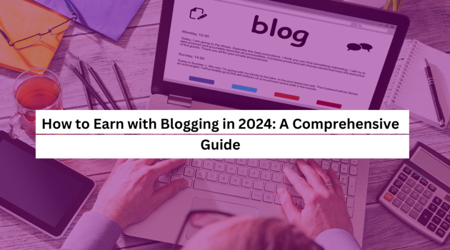 How to Earn with Blogging in 2024 A Comprehensive Guide