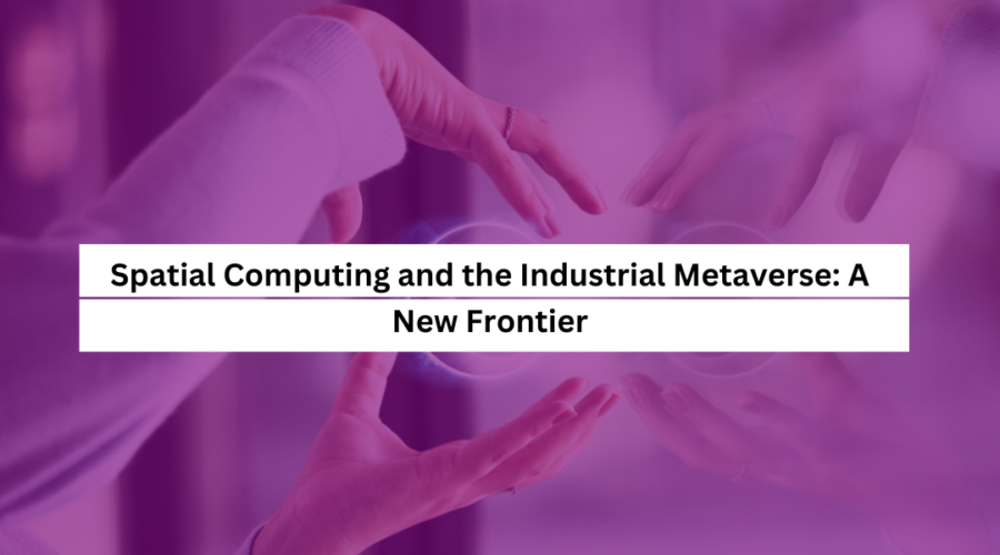 Spatial Computing and the Industrial Metaverse A New Frontier