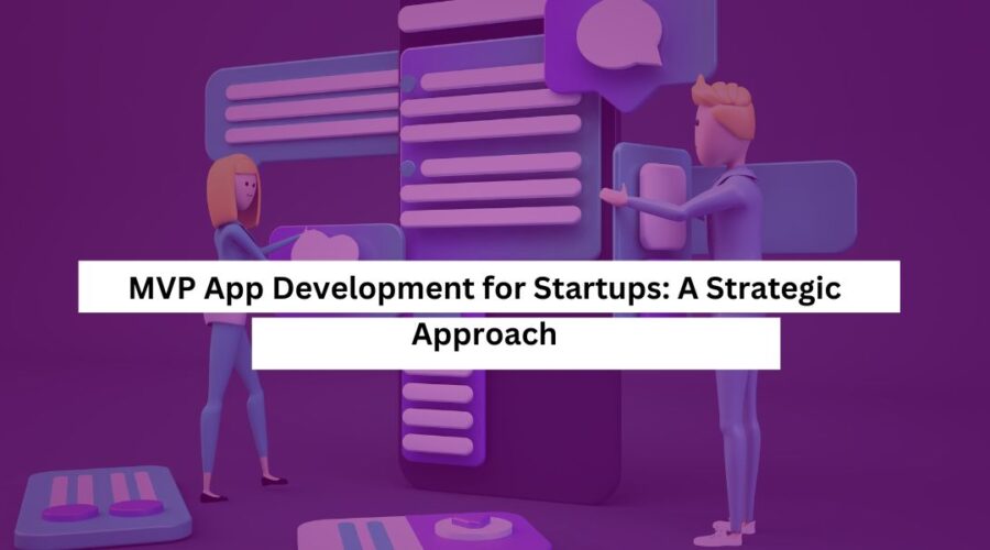 MVP App Development for Startups A Strategic Approach