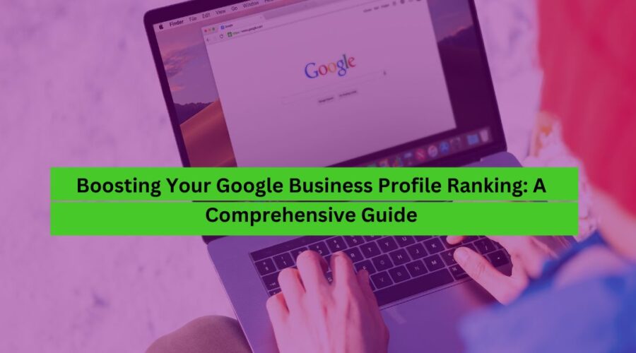 Boosting Your Google Business Profile Ranking A Comprehensive Guide