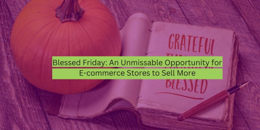 Blessed Friday An Unmissable Opportunity for E-commerce Stores to Sell More