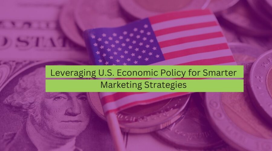 Leveraging U.S. Economic Policy for Smarter Marketing Strategies