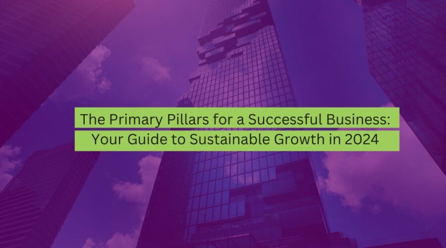 The Primary Pillars for a Successful Business Your Guide to Sustainable Growth in 2024