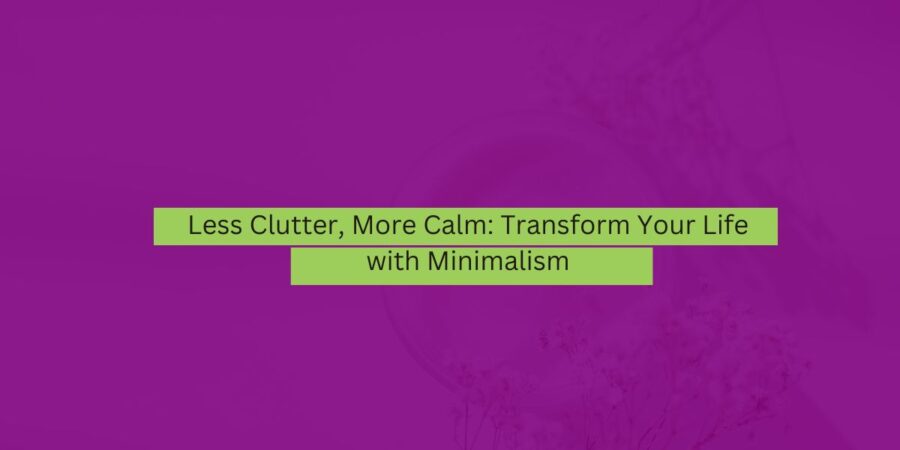 Less Clutter, More Calm Transform Your Life with Minimalism