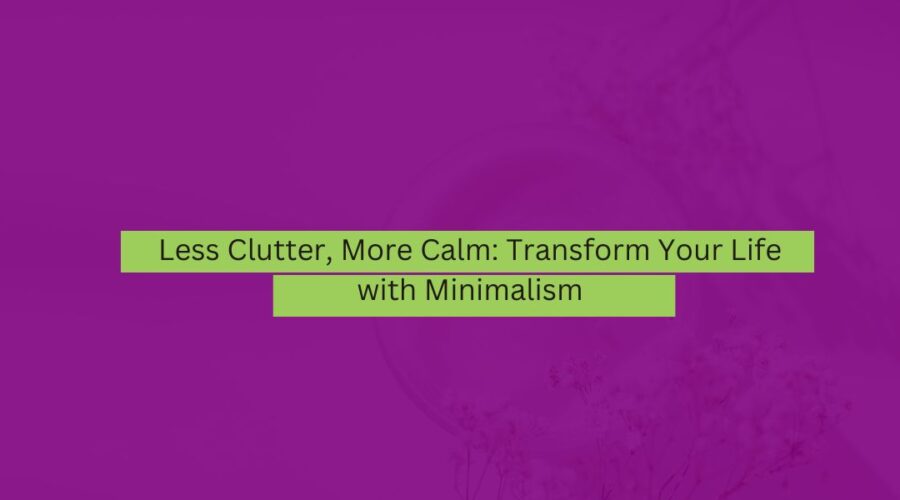 Less Clutter, More Calm Transform Your Life with Minimalism