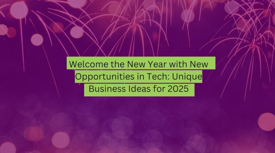 Welcome the New Year with New Opportunities in Tech Unique Business Ideas for 2025