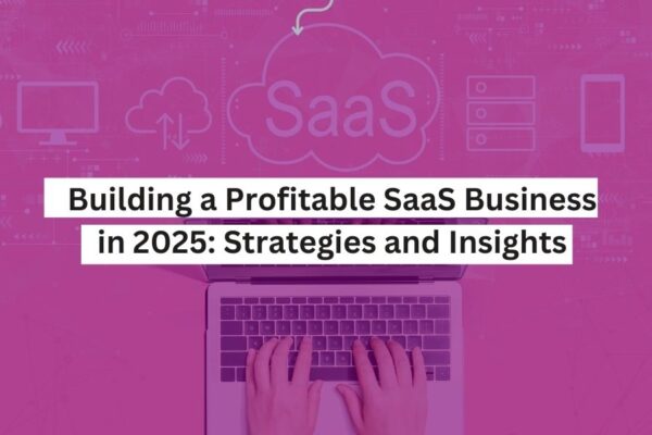 Building a Profitable SaaS Business in 2025 Strategies and Insights