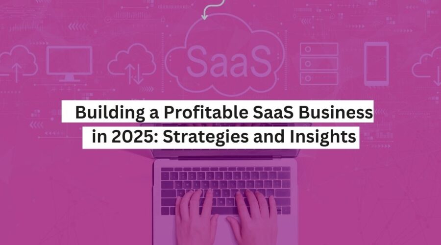 Building a Profitable SaaS Business in 2025 Strategies and Insights