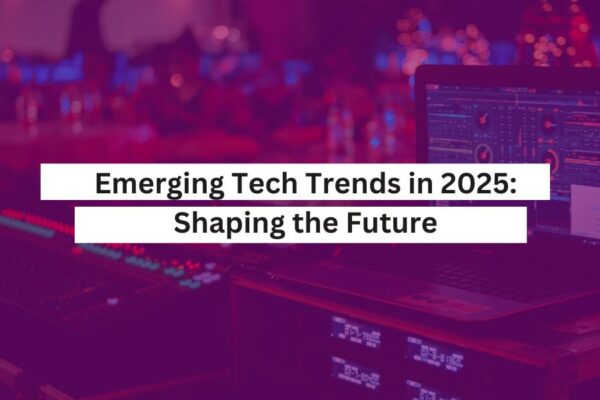 Emerging Tech Trends in 2025 Shaping the Future