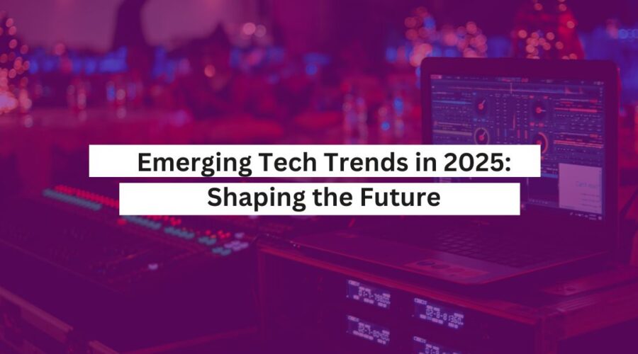 Emerging Tech Trends in 2025 Shaping the Future