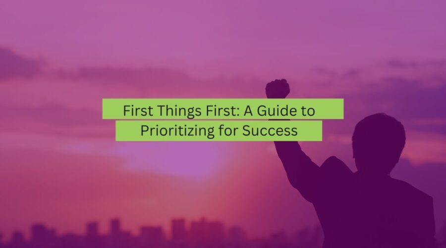 First Things First A Guide to Prioritizing for Success