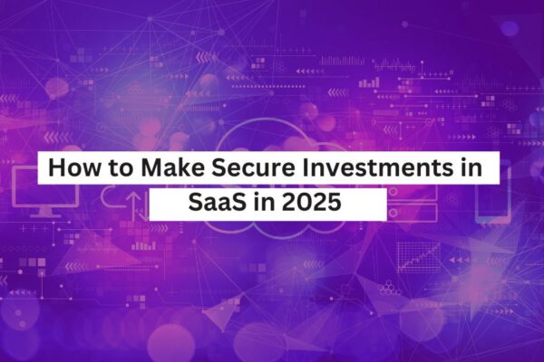 How to Make Secure Investments in SaaS in 2025