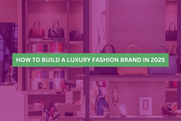 How to Build a Luxury Fashion Brand in 2025