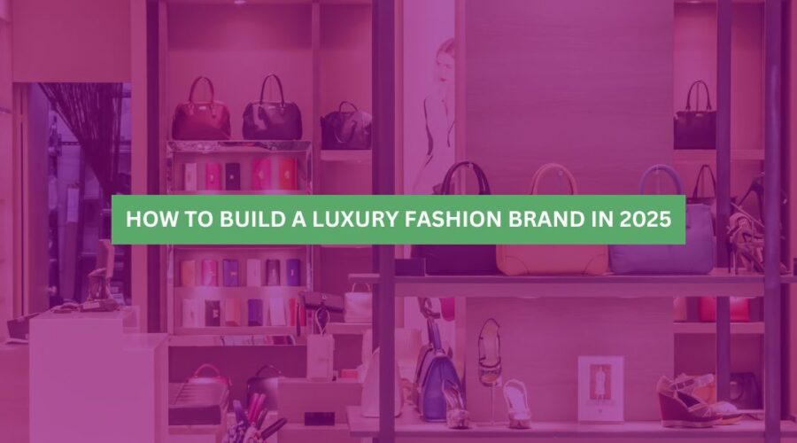 How to Build a Luxury Fashion Brand in 2025